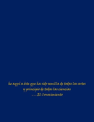 he aquí a éste que ha sido semilla de todas las artes
          y principio de todas las ciencias
                . . . El Conocimiento
 