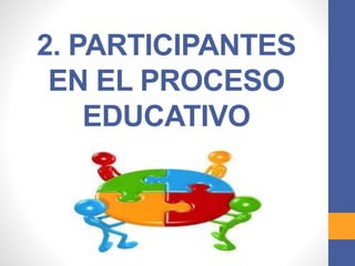 2. PARTICIPANTES
EN EL PROCESO
EDUCATIVO
 