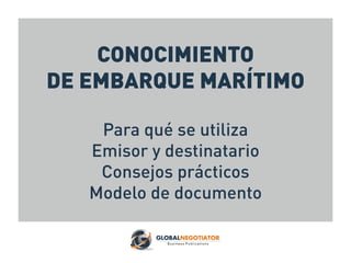 CONOCIMIENTO
DE EMBARQUE MARÍTIMO
Para qué se utiliza
Emisor y destinatario
Consejos prácticos
Modelo de documento
 