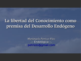 La libertad del Conocimiento como 
 premisa del Desarrollo Endógeno

           Mariángela Petrizzo Páez
             .:: Endológica ::.
         ~ petrizzo@gmail.com ~