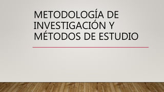 METODOLOGÍA DE
INVESTIGACIÓN Y
MÉTODOS DE ESTUDIO
 