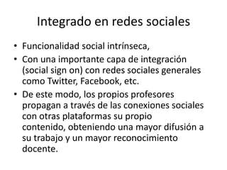 Integrado en redes sociales<br />Funcionalidad social intrínseca, <br />Con una importante capa de integración (social sig...