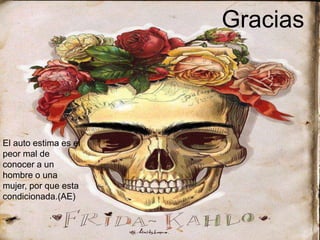  
Gracias 
El auto estima es el 
peor mal de 
conocer a un 
hombre o una 
mujer, por que esta 
condicionada.(AE) 
