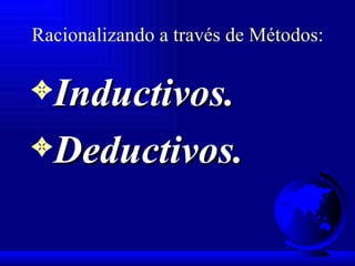 Racionalizando a través de Métodos: Inductivos. Deductivos. 