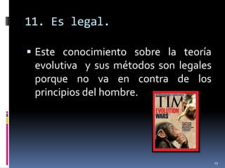 11. Es legal.

 Este conocimiento sobre la teoría
 evolutiva y sus métodos son legales
 porque no va en contra de los
 principios del hombre.




                                       29
 