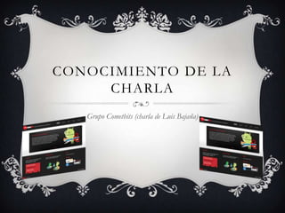 CONOCIMIENTO DE LA
     CHARLA
   Grupo Cometbits (charla de Luis Bajaña)
 
