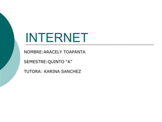 INTERNET
NOMBRE:ARACELY TOAPANTA
SEMESTRE:QUINTO “A”
TUTORA: KARINA SANCHEZ
 