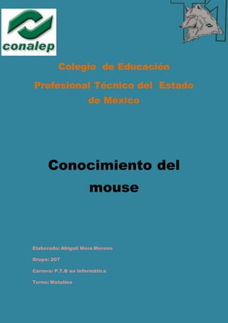 Colegio de Educación
Profesional Técnico del Estado
de México
Conocimiento del
mouse
Elaborado: Abigail Mora Moreno
Grupo: 207
Carrera: P.T.B en Informática
Turno: Matutino