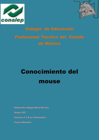 Colegio de Educación
Profesional Técnico del Estado
de México
Conocimiento del
mouse
Elaborado: Abigail Mora Moreno
Grupo: 207
Carrera: P.T.B en Informática
Turno: Matutino
 