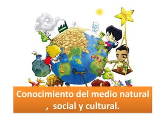 Conocimiento del medio natural
      , social y cultural.
 