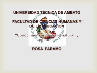 
UNIVERSIDAD TÉCNICA DE AMBATO
FACULTAD DE CIENCIAS HUMANAS Y
DE LA EDUCACION
“
”
ROSA PARAMO
 