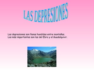 Las depresiones son llanas hundidas entre montañas.
Las más importantes son las del Ebro y el Guadalquivir.
 