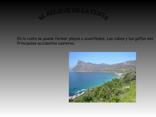 En la costa se puede formar playas o acantilados. Los cabos y los golfos son
Principales accidentes costeros.
 