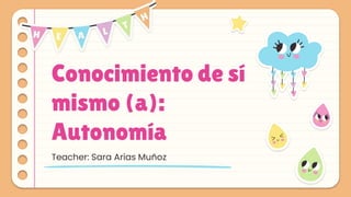 Conocimiento de sí
mismo (a):
Autonomía
Teacher: Sara Arias Muñoz
 