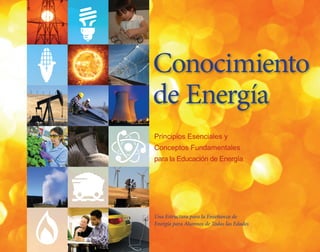 Conocimiento
de Energía
Principios Esenciales y
Conceptos Fundamentales
para la Educación de Energía
Una Estructura para la Enseñanza de
Energía para Alumnos de Todas las Edades
 