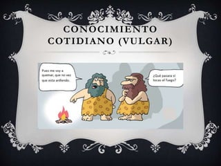 CONOCIMIENTO
COTIDIANO (VULGAR)