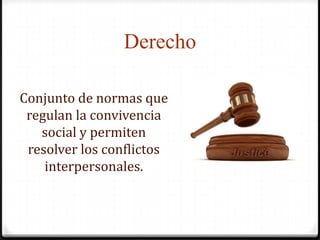 DerechoConjunto de normas que regulan la convivencia social y permiten resolver los conflictos interpersonales.