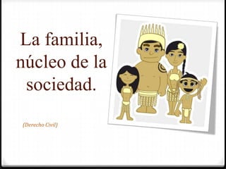 La familia, núcleo de la sociedad.(Derecho Civil)