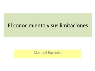 El conocimiento y sus limitaciones
Manuel Barreda
 