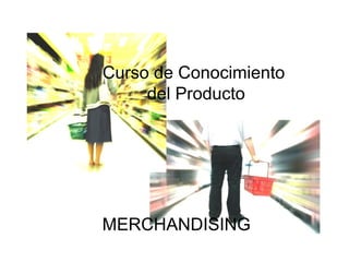Curso de Conocimiento
del Producto
MERCHANDISING
 