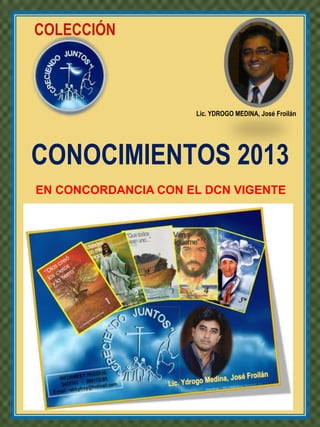 COLECCIÓN



                     Lic. YDROGO MEDINA, José Froilán




CONOCIMIENTOS 2013
EN CONCORDANCIA CON EL DCN VIGENTE
 