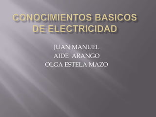CONOCIMIENTOS BASICOS DE ELECTRICIDAD  JUAN MANUEL  AIDE  ARANGO  OLGA ESTELA MAZO 