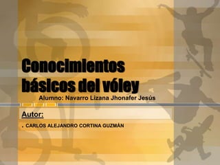 Conocimientos
básicos del vóleyAlumno: Navarro Lizana Jhonafer Jesús
Autor:
. CARLOS ALEJANDRO CORTINA GUZMÁN
 