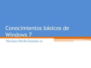 Conocimientos básicos de
Windows 7
Mariana Dávila Guzmán 1a
 
