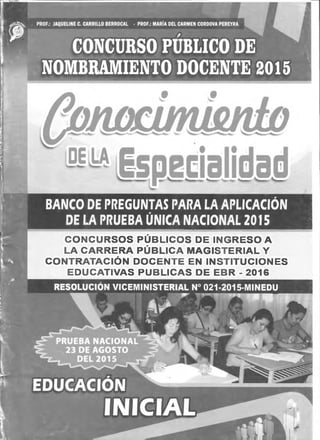 BANCO DE PREGUNTAS PARA LA APLICACIÓN
DE LA PRUEBA ÚNICA NACIONAL 2015
CONCURSOS PÚBLICOS DE INGRESO A
LA CARRERA PÚBLICA MAGISTERIAL Y
CONTRATACIÓN DOCENTE EN INSTITUCIONES
EDUCATIVAS PUBLICAS DE EBR - 2016
 