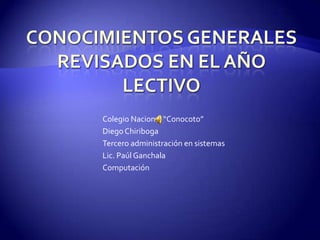 Colegio Nacional “Conocoto”
Diego Chiriboga
Tercero administración en sistemas
Lic. Paúl Ganchala
Computación
 