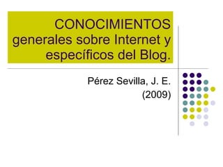 CONOCIMIENTOS generales sobre Internet y específicos del Blog. Pérez Sevilla, J. E. (2009) 