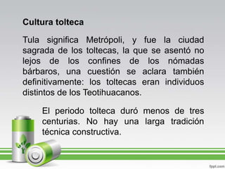 Cultura tolteca<br />Tula significa Metrópoli, y fue la ciudad sagrada de los toltecas, la que se asentó no lejos de los c...