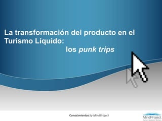 La transformación del producto en el Turismo Líquido:                               los punk trips Conocimientos by MindProject 