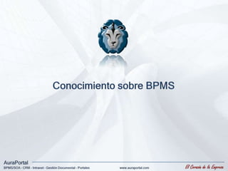 Conocimiento sobre BPMS AuraPortal El Corazón de la Empresa BPMS/SOA – CRM – Intranet – Gestión Documental - Portales www.auraportal.com 