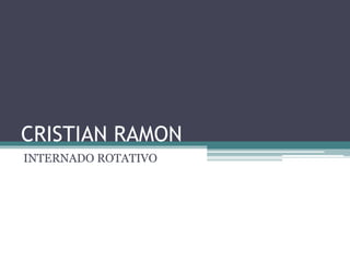 CRISTIAN RAMON
INTERNADO ROTATIVO
 