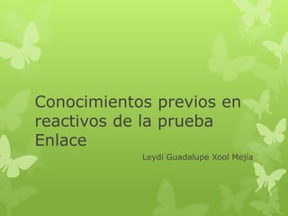 Conocimientos previos en
reactivos de la prueba
Enlace
Leydi Guadalupe Xool Mejía
 