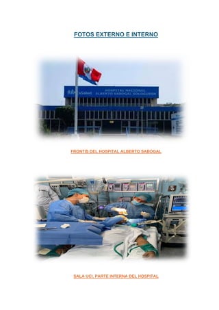 FOTOS EXTERNO E INTERNO
FRONTIS DEL HOSPITAL ALBERTO SABOGAL
SALA UCI, PARTE INTERNA DEL HOSPITAL
 
