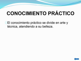 CONOCIMIENTO PRÁCTICO
El conocimiento práctico se divide en arte y
técnica, atendiendo a su belleza.
 