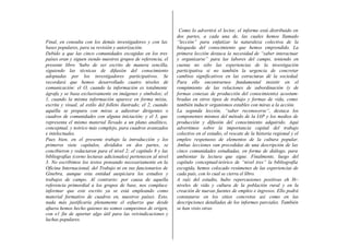Final, en consulta con los demás investigadores y con las
bases populares, para su revisión y autorización.
Debido a que las cinco comunidades escogidas en los tres
países eran y siguen siendo nuestros grupos de referencia, el
presente libro ‘hubo de ser escrito de manera sencilla,
siguiendo las técnicas de difusión del conocimiento
adoptadas por los investigadores participativos. Se
recordará que hemos desarrollado cuatro niveles de
comunicación: el O, cuando la información es totalmente
ágrafa y se basa exclusivamente en imágenes y símbolos; el
1, cuando la misma información aparece en forma mixta,
escrita y visual, al estilo del folleto ilustrado; el 2, cuando
aquélla se prepara con miras a adiestrar dirigentes o
cuadros de comunidades con alguna iniciación; y el 3, que
representa el mismo material llevado a un plano analítico,
conceptual, y teórico más complejo, para cuadros avanzados
e intelectuales.
Pues bien, en el presente trabajo la introducción y los
primeros siete capítulos, divididos en dos partes, se
concibieron y redactaron para el nivel 2; el capítulo 8 y las
bibliografías (corno lecturas adicionales) pertenecen al nivel
3. No escribimos los textos pensando necesariamente en la
Oficina Internacional, del Trabajo ni en sus funcionarios de
Ginebra, aunque esta entidad auspiciara los estudios y
trabajos de campo. Al contrario: por causa de aquella
referencia primordial a los grupos de base, nos complace
informar que este escrito ya se está empleando como
material formativo de cuadros en, nuestros países. Esto,
nada más justificaría plenamente el esfuerzo que desde
afuera hemos hecho quienes no somos campesinos de origen,
con e1 fin de aportar algo útil para las reivindicaciones y
luchas populares.
Como lo advertirá el lector, el informe está distribuido en
dos partes, a cada una de, las cuales hemos llamado
“lección” para enfatizar la naturaleza colectiva de la
búsqueda del conocimiento que hemos emprendido. La
primera lección destaca la necesidad de “saber interactuar
y organizarse” para las labores del campo, teniendo en
cuenta no sólo las experiencias de la investigación
participativa si no también la urgencia de concretar
cambios significativos en las estructuras dé la sociedad.
Para ello encontrarnos fundamental insistir en el
rompimiento de las relaciones de subordinación (y de
formas conexas de producción del conocimiento) acostum-
bradas en otros tipos de trabajo y formas de vida, como
también inducir organismos estables con miras a la acción.
La segunda lección, “saber reconocerse”, destaca los
componentes mismos del método de la IAP y los medios de
producción y difusión del conocimiento adquirido. Aquí
advertimos sobre la importancia capital del trabajo
colectivo en el estudio, el rescate de la historia regional y el
empleo respetuoso de elementos de la cultura popular.
Ambas lecciones van precedidas de una descripción de las
cinco comunidades estudiadas, en forma de diálogo, para
ambientar la lectura que sigue. Finalmente, luego del
capítulo conceptual-teórico de “nivel tres” la bibliografía
escogida, hemos colocado resúmenes de las experiencias de
cada país, con lo cual se cierra el libro.
A raíz del estudio, hubo repercusiones positivas eh l6~
niveles de vida y cultura de la población rural y en la
creación de nuevas fuentes de empleo e ingresos. Ello podrá
constatarse en los sitios concretos así como en las
descripciones detalladas de los informes parciales. También
se han visto otras
 
