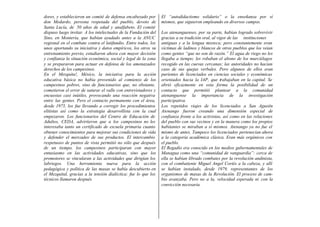 dores, y establecieron un comité de defensa encabezado por
don Medardo, persona respetada del pueblo, devoto de
Santa Lucía, de 50 años de edad y analfabeto. El comité
dispuso luego invitar. A los intelectuales de la Fundación del
Sino, en Montería, que habían ayudado antes a la ANUC
regional en el combate contra el latifundio. Entre todos, los
unos aportando su iniciativa y datos empíricos, los otros su
entrenamiento previo, estudiaron ahora con mayor decisión
y confianza la situación económica, social y legal de la zona
y se prepararon para actuar en defensa de los amenazados
derechos de los campesinos.
En el Mezquita!, México, la iniciativa para la acción
educativa básica no había provenido al comienzo de los
campesinos pobres, sino de funcionarios que, no obstante,
cometieron el error de saturar el valle con entrevistadores y
encuestas casi inútiles, provocando una reacción negativa
entre las gentes. Pero el contacto permanente con el área,
desde 1975, los fue llevando a corregir los procedimientos
elitistas así como la estrategia desarrollista con la cual
empezaron. Los funcionarios del Centro de Educación de
Adultos, CEDA, advirtieron que a los campesinos no les
interesaba tanto un certificado de escuela primaria cuanto
obtener conocimientos para mejorar sus condiciones de vida
y defender el mercadeo de sus productos. El intercambio
respetuoso de puntos de vista permitió no sólo que después
de un tiempo, los campesinos participaran con mayor
entusiasmo en las actividades educativas, sino que los
promotores se vincularan a las actividades que dirigían los
labriegos. Una herramienta nueva para la acción
pedagógica y política de las masas se había descubierto en
el Mezquital, gracias a la tensión dialéctica: fue lo que los
técnicos llamaron después
El “autodidactismo solidario” o la enseñanza por sí
mismos, que siguieron empleando en diversos campos.
Los atenanguenses, por su parte, habían logrado sobrevivir
gracias a su tradición oral, al vigor de las instituciones
antiguas y a la lengua mixteca; pero constantemente eran
víctimas de ladinos y blancos de otros pueblos que los veían
como gentes “que no son de razón.” El agua de riego no les
llegaba a tiempo; les robaban el abono de los murciélagos
recogido en las cuevas cercanas; las autoridades no hacían
caso de sus quejas verbales. Pero algunos de ellos eran
parientes de licenciados en ciencias sociales y económicas
orientados hacia la IAP, que trabajaban en la capital. Se
abrió eficazmente en esta forma la posibilidad de un
contacto que permitió plantear a la comunidad
atenanguense la importancia de la investigación
participativa.
Los repetidos viajes de los licenciados a San Agustín
Atenango fueron creando una dimensión especial de
confianza frente a los activistas, así como en las relaciones
del pueblo con sus vecinos y en la manera como los propios
habitantes se miraban a sí mismos. Atenango ya no fue el
mismo de antes. Tampoco los licenciados pertenecían ahora
a la categoría académica clásica. Eran más orgánicos con
el pueblo.
El Regadío era conocido en los medios gubernamentales de
Managua como una “comunidad de vanguardia”: cerca de
ella se habían librado combates por la revolución andinista,
con el combatiente Miguel Angel Cortés a la cabeza, y allí
se habían instalado, desde 1979, representantes de los
organismos de masas de la Revolución. El proceso de cam-
bio avanzaba. Pero no a la, velocidad esperada ni con la
convicción necesaria.
 