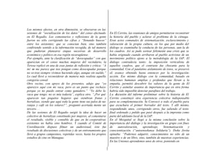 Los mismos efectos, en otra dimensión, se obsevaron en las
sesiones de “socialización de los datos” del censo efectuado
en El Regadío. Los comentarios y reflexiones de la gente
fueron no sólo corrigiendo las cifras y “llenando huecos”
entre los asistentes; que se conocían bien, sino también
confiriendo sentido a la información recogida, de tal manera
que pudieran planearse etapas sucesivas de desarrollo
económico y político en esa región nicaragüense.
Por ejemplo, ante la clasificación de “desocupadas” con que
aparecían en el censo muchas mujeres del vecindario, la
Teresa replicó en una de esas juntas de reflexión y crítica: “A
mí no me parece que nos pongan como desocupadas porque
no so-tras siempre vivimos haciendo algo, aunque sin sueldo.”
Lo cual llevó a reconsiderar de manera más realista aquella
categoría censal.
Otro vecino, con apoyo de los presentes, adujo que “yo
aparezco aquí con mi vaca, pero es un punto que rechazo
porque yo no puedo entrar como ganadero.” “Yo debo la
vaca que tengo; no es mía todavía”, explica otro. “¿Por qué
aparecen tan poquitos hogares que siembran frutas y
hortalizas, siendo que aquí toda la gente tiene sus palos de na-
ranjas y café en los solares?”, preguntó acertada mente un
tercero. . .
De las sesiones de El Regadío surgió la idea de hacer un
colectivo de hortalizas constituido por mujeres, al comentarse
el resultado, visible y contable de que en las cooperativas
existentes no había sino hombres. Y cuando el Comité de
Coordinación dispuso filmar un audiovisual, éste fue
resultado de discusiones colectivas y de un entrenamiento que
llevó a grupos campesinos, repetidas veces, hasta los propios
estudios de cine en Managua;
En El Cerrito, las reuniones de amigos permitieron reconstruir
la historia del pueblo y aclarar el problema de la ciénaga.
Eran actos comunales de sistematización, esclarecimiento y
valoración de la propia cultura, en los que por medio del
diálogo se examinaba la conducta de las personas, aun la de
los cuadros. Así se pudo sortear felizmente una crisis que se
había originado cuando arribaron al pueblo activistas de un
movimiento político ajeno a la metodología de la IAP. El
diálogo contradecía tanto: la imposición verticalista de
aquellos cuadros, que el contraste fue chocante para la
comunidad. Con el paulatino aislamiento de éstos, se preservó
eL avance obtenido hasta entonces por la investigación-
acción. Ese mismo diálogo con la comunidad, basado en
relaciones humanas amplias y profundas que llevan a la
empatía, permitió descubrir los valores de la gente de El
Cerrito y asimilar asuntos de importancia que en otra forma
habría sido imposible detectar parafines del trabajo.
La discusión del informe preliminar sobre la historia de El
Cerrito constituyó otra experiencia colectiva indispensable
para su complementación. Se Convocó a todo el pueblo para
que escuchara el primer borrador del texto. Y allí mismo,
respondiendo unos, corrigiendo otros, fue saliendo el texto
final ordenado y pulido que pasó después a la imprenta como
parte del adelanto local de la IAP.
En el Mezquital se llegó a la misma conclusión sobre la
importancia del diálogo y la investigación en grupo con fines
de autovaloración, aprendizaje, Sistematización y
conscientización. (“autoenseñanza Solidaria”). Doña Jovita
opinaba: “Podernos adquirir, conocimientos no sólo de un
maestro o de un libro, sino, también de nuestras experiencias.
En las Uniones aprendemos unos de otros, poniendo en
 