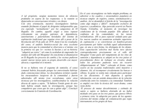 En el caso nicaragüense no hubo ningún problema, en
A tal propósito, surgían momentos tensos de silencios           adiestrar a los cuadros y encuestadores populares en
profundos en espera de las respuestas; o la reunión se          técnicas simples de registro, conteo, sistematización y
dispersaba en conversaciones triviales y en chistes.            análisis. Así se desmitificó el fetiche de la “investigación
Con otra orientación, nuestros investigadores habrían           como algo mágico y difícil”, monopolio exclusivo de
asumido fácilmente el papel de dirigentes indispensables que    expertos y académicos. Algo parecido ocurrió en Puerto
era esperado “normalmente” por los campesinos de El             Tejada, Colombia, al momento de investigar las
Regadío. En cambio, aquello exigió a éstos repasar              condiciones de la vivienda popular. Ello afianzó la
críticamente sus propios patrones de dependencia,               confianza de las comunidades en las tareas
autoritarismo y paternalismo heredados del sistema de           reivindicativas. Allí se puso especial cuidado para que
explotación tradicional que seguían vivos allí a pesar de la    los nuevos cuadros no asumieran actitudes superiores
Revolución del 19 de julio de 1979. Junto Con los resultados    de explotación y se convirtieran en hombres-pivotes
del censo, el análisis histórico-social fue otra excelente      precisamente por haber recibido aquel adiestramiento
manera para que la comunidad se observara a sí misma: era       que, en una u otra forma, los distinguía de los demás.
la primera vez que 1o~ vecinos lo hacían y así su historia      Esta capacitación selectiva mal hecha tuvo efectos
“adquirió un rostro”, tal como lo acababan de emprender los     contraproducentes precisamente en el valle del
otomíes del valle del Mezquital. En esta forma sé dinamizaron   Mezquita! Como parte del rompimiento de los ritos de
en El Regadío los procesos de cambio y los vecinos pudieron     sumisión y dependencia se adoptó en los tres países el
asumir nuevas tareas para su propio desarrollo con mayor        procedimiento físico de trabajar en círculos, donde
eficacia y seguridad en sí mismos.                              todos los presentes pudieran verse sin recurrir
                                                                obligatoriamente al “líder” colocado al frente, como
Si no se hubiera roto el esquema de sumisión, el censo          ocurre en las escuelas tradicionales entre maestros y
comunal habría fracasado porque los entrevistados habrían       alumnos. Así, al recomponer circularmente las bancas o
dado contestaciones falsas. La desconfianza terminó cuando      silletas, la gente se sentía más cómoda para participar
los encuestadores surgieron de la comunidad y fueron            en las discusiones. Y más dispuesta a aportar
adiestrados allí mismo (con sociodramas, entre otras            información, con un sentido democrático de la relación
técnicas) por los investigadores, estableciéndose la relación   establecida entre los visitantes y la comunidad. También
directa de sujeto a sujeto. “Si hubiera Venido gente de otro    se empleó con éxito la técnica del socio drama, como
lado habría estado mala la investigación, porque hay            viene dicho.
compañeros que creen que les van a quitar algo”, Concluyó        El proceso de mutuo descubrimiento y estímulo de
correctamente la Comisión de Coordinación.                      sujeto a sujeto se hubiera obstruido de no haber
                                                                mediado otro paso en los tres países, que parece Obvio
                                                                a primera vista: la adopción por parte de los agentes
                                                                externos del mismo código de comunicación que regía
                                                                internamente en los grupos de base.
 