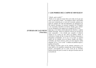 1 LOS POBRES DEL CAMPO SE MOVILIZAN

                           “Abuelo, ¿qué es poder?”
                           “Poder es ser capaz de actuar bien en la vida con lo que uno
                           sabe y lo que tiene a mano”. Las palabras suben y descienden
                           como una avalancha por el cerro del Acostado, golpean por
                           igual los nopales del valle del Mezquital, las jitomateras de
                           San Agustín Atenango, los maizales espigados de El Regadío
                           y los cacaotales marchitos de Puerto Tejada, para rebotar
                           con un chasquido en las aguas de la ciénaga de El Cerrito.
                           Igual que si las hubiera dicho Quetzalcóatl, Bochica o alguna
ENTRADA DE LAS VOCES       deidad chorotega. Ahora la respuesta venía de un anciano de
             (Nivel dos)   cejas arqueadas y viva mirada que ocupaba el taburete
                           central en la cocina de una choza de palmas, donde se
                           celebraba el triunfo del día: la toma de 30 plazas (manzanas o
                           fanegadas) arrebatadas con la ley en la mano al ingenio
                           cañero de La Cabaña cerca de Puerto Tejada, del Cauca,
                           Colombia, que hasta entonces, junto con otros ingenios, había
                           ahogado con su “cerco verde” a millares de familias negras y
                           mulatas del pueblo.
                           Ño Didacio recuenta como en las semanas anteriores a la
                           toma habló en la asamblea comunal que ciertos dirigentes y
                           jóvenes, preocupados por la crisis 1ocal de la vivienda,
                           habían promovido para recontar la vida que llevaban antes de
                           la invasión de
 