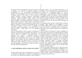 La práctica de la tensión dialéctica entre bases activistas y   fórmula segura: sólo que debe perseverarse en la
el quiebre de la relación de sumisión implican el               búsqueda y en el sostenimiento de la organización para
reforzamiento de las conocidísimas organizaciones               la acción de la autonomía popular. A veces la
formales de las comunidades, con las cuales se ejerce el        dependencia y el paternalismo subsisten por períodos
contrapeso político hacia afuera en casos necesarios:           prolongados, según las coyunturas, como las estudiadas
comités veredales, acciones comunales, cooperativas,            enseguida. Pero no deja de ser una prueba del éxito el
sindicatos, colectivos, brigadas, juntas cívicas, clubes        que las personas que logran romper el binomio sujeto-
deportivos, grupos culturales, conjuntos teatrales, etc.,       objeto persistan en ello por sus propias fuerzas y sin
frente al Estado y las instituciones públicas y privadas de     necesidad de tutores. He aquí una prueba de fuego para
diferente índole. Así como “saber es poder”, de la misma        la IAP.
manera saber organizarse e interactuar por la justicia ante     Los trabajos nunca estuvieron siempre bien en nuestros
propios y extraños es reconocer el viejo dicho de que “la       pueblos. Hubo altibajos en las campañas y en los
unión hace la fuerza.” En estos casos, el desplegar el          estudios, algunas veces bastante dramáticos, producidos
contrapeso popular hacia afuera es una expresión de la          por crisis diversas y problemas graves de personas y
lucha de clases y puede llegar a ser un verdadero               situaciones que no podían controlar-se ni anticiparse lo
contrapoder.                                                    suficiente.
Pero hay que aprender a hacer la unión y a permanecer           ¿Cómo explicar los descensos de interés, las fatigas con
unidos no solo hacia fuera sino también hacia adentro, con      los procesos de interacción y organización? Por fortuna,
el fin de vigilar las actividades de la organización y la       tales hechos negativos no parecían ser definitivos, pues la
conducta de los “líderes” o dirigentes formales e               tendencia general se encaminaba hacia el avance del
informales. Aquí también se practica un contrapoder             cambio. Se presentaban más bien como un problema
popular, pero internamente, para evitar que ocurran             especial situado tanto en el plano de las expectativas
aquellos errores, desfases, derrotas y desganos que impiden     como en el del tiempo. Tenían que ver con ritmos de
llegar a las metas del cambio social. A este nivel, el          trabajo, incidentes sociales y actitudes personales.
contrapoder popular alimenta una conciencia colectiva de        ¿Podrá haber plazos fijos, planificación, evaluación
base que mantiene a la gente alerta contra los abusos y         formal y. leyes absolutas en la praxis de la investigación-
descuidos del poder formal propio;                              acción participativa, o implica ésta un devenir menos
                                                                riguroso y más coyuntural
                                                                Una de las grandes diferencias que se observaron entre
3. PARA PERSISTIR: ARTICULACIÓN SIN PLAZOS                      la investigación-acción participativa empleada local y
                                                                regionalmente en México, Nicaragua y Colombia, y los
                                                                métodos clásicos de investigación Social, resultó ser la
¿Cuánto tiempo puede tomar el rompimiento de la relación        vigencia abierta, plástica e indefinida de la IAP. Pudo
de sumisión y la aplicación de la regla de la redundancia       verse que ésta no tiene cortes
en la praxis? Las experiencias estudias no ofrecen ninguna
 