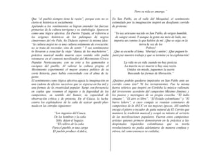 Pero su vida es amarga.”

Que “el pueblo siempre tiene la razón”, porque esto no es      En San Pablo, en el valle del Mezquital, el sentimiento
cierto ni histórica ni socialmente.                            estimulado por la imaginación inspiró un desafiante corrido
Apelando a los sentimientos se logran entender las fuerzas     de protesta:
primarias de la cultura terrígena y su simbología. Aparecen
como una lógica afectiva. En Puerto Tejada, al referirse a      “Yo soy artesano nacido en San Pablo, de origen humilde,
los orígenes históricos de los palenques de negros               de sangre otomí. Y aunque la gente me mire de lado, me
cimarrones del río Palo, ño Didacio expresó la misma idea:      importa un comino lo que hablen de mí. ¡Que se oiga en la
“la cultura negra no es una cultura solamente de evocación;                          tierra la voz de los
no se trata de recordar, sino de sentir.” Y sus sentimientos                               Pobres!
lo llevaron a resucitar la vieja “danza de los macheteros”,     ¡Que se escuche el lema, ‘libertad y unión’¡ ¡Que paguen lo
práctica musical medio muerta cuyo sentido sólo podía          justo por nuestro trabajo y que se termine ya la explotación!
retomarse en el contexto movilizador del Movimiento Cívico
Popular Nortecaucano, con su reto a los gamonales o                     La vida no es vida cuando no hay justicia.
caciques del pueblo. Al valorar la cultura propia, el                   La muerte no es muerte si hay una razón.
Movimiento experimentó el mayor avance político de su                     Unidos sin miedo, juguemos la suerte
corta historia, pues había concordado con el alma de la                    Buscando las formas de liberación.”
gente.
El sentimiento como lógica afectiva aguza la imaginación en    ¿Quiénes podrán quedarse impávidos en San Pablo ante un
una cadena de efectos sucesivos que se expresa en las mil y    corrido como éste? Ni los terratenientes. Fue la misma
una formas de la creatividad popular. Surge con frecuencia     fuerza telúrica que inspiró en Córdoba la música vallenata
en coplas que resumen el ingenio y la fogosidad de los         del irreverente acordeón del campesino Máximo Jiménez y
campesinos, su sentido del humor, su capacidad de              los paseos y merengues de su propia cosecha, “El indio
observación crítica y de protesta. En el Cáuca, la lucha       sinuano”, “El aire es libre”, “El Estado colombiano” y “El
contra los explotadores de la caña de azúcar quedó plas-       burro leñero”, a cuyo compás se reunían centenares de
mada en las estrofas siguientes:                               campesinos de la ANUC en sus mejores épocas, Allí también
                                                               encaja el pitero o tocador de gaita natural de El Cerrito que
                 “Los ingenios del Cauca.                      mantuvo la tradición musical y ocupó su talento al servicio
                 De los hombres y la caña                      de las movilizaciones populares. Fueron estos campesinos
                  Sólo, dejan el bagazo.                       artistas quienes primero demostraron en la práctica a las
                  “El cultivo de la caña                       despistadas izquierdas colombianas que su teoría
                Para el pueblo es una carga                    revolucionaria no podía adelantarse de manera confusa y
                El pueblo produce el dulce,                    etérea, tal como entonces se estilaba;
 