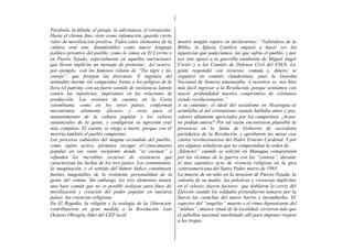 Parábola, la fábula, el pasaje, la adivinanza, el retruécano.
Hasta el chisme fino, visto como infamación, guarda cierto
valor de movilización positiva. Todos estos elementos de la       mostró ningún reparo en declararnos: “Valiéndose de la
cultura oral son; dinamizables como nuevo lenguaje                Biblia, la Iglesia Católica empezó a hacer ver las
político privativo del pueblo, como lo vimos en El Cerrito y      injusticias que padecíamos, las que sufría el pueblo, y por
en Puerto Tejada, especialmente en aquellas narraciones           eso éste apoyó a la guerrilla sandinista de Miguel Angel
que llevan implícito un mensaje de protestar., Así ocurre,        Cortés y a los Comités de Defensa Civil del FSLN. La
por ejemplo, con los famosos relatos de “Tío tigre y tío          gente respondió con recursos, comida y, dinero; se
conejo”, que festejan las frescuras. E ingenios del               organizó en comités clandestinos, pues la Guardia
animalito inerme (el campesino) frente a los peligros de la       Nacional de Somoza amenazaba. A nosotros se, nos hizo
fiera (el patrón), con un fuerte sentido de resistencia latente   más fácil ingresar a la Revolución, porque sentíamos con
contra las injusticias, imperantes en las relaciones de           mayor profundidad nuestro compromiso de cristianos
producción. Las sesiones de cuentos en la Costa                   siendo revolucionarios.”
colombiana, como en los otros países, conforman                   A su entender, el ideal del socialismo en Nicaragua se
mecanismos altamente eficaces y vivos para el                     asimilaba al del cristianismo cuando hablaba amor y paz,
mantenimiento de la cultura popular y los valores                 valores altamente apreciados por los campesinos. ¿Acaso
sustanciales de la gente, y configuran su e      xpresión oral    no podían unirse? Por tal razón encontraron plausible la
más completa. El cuento, se niega a morir, porque con él          presencia en la Junta de Gobierno de sacerdotes
moriría también el pueblo campesino.                              partidarios de la Revolución, y aprobaron las misas con
Los procesos culturales del magma escondido del pueblo,           cantos revolucionarios del Padre Ernesto Cardenal. Y por
como sujeto activo, permiten recoger el’cónocimiento              eso algunos señalaron que no comprendían la orden de:
popular en ese vasto recipiente donde “se cocinan” y              ¡Silencio!” cuándo se solicitó en Managua comprensión
refunden los increíbles recursos de resistencia que               por las víctimas de la guerra con los “contras”, durante
caracterizan las luchas de los tres países. Los sentimientos,     el mas autentico acto de vivencia religiosa en la gira
la imaginación, y el sentido del humor lúdico constituyen         centroamericana del Santo Padre marzo de 1983.
fuentes inagotables de la resistente personalidad de la           La muerte de un niño en la invasión de Puerto Tejada, la
gente del común. Sin embargo, los tres elementos tienen           valentía de su madre, las prácticas y creencias implícitas
una base común que no es posible soslayar para fines de           en el velorio, fueron factores que doblaron la cerviz del
movilización y creación del poder popular en nuestros             Ejército cuando los soldados pretendieron tomarse por la
países: las creencias religiosas.                                 fuerza las casuchas del nuevo barrio e incendiarlas. El
En El Regadío, la religión y la teología de la 1iberación         espectro del “angelito” muerto y el ritmo hipnotizante del
contribuyeron en gran medida a la Revolución. Luis                “alabao”, música ritual de la localidad, sirvieron más que
Octavio Obregón, líder del CEP local                              el pabellón nacional enarbolado allí para imponer respeto
                                                                  a las tropas.
 