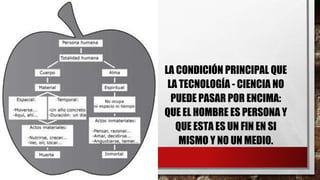 LA CONDICIÓN PRINCIPAL QUE
LA TECNOLOGÍA - CIENCIA NO
PUEDE PASAR POR ENCIMA:
QUE EL HOMBRE ES PERSONA Y
QUE ESTA ES UN FIN EN SI
MISMO Y NO UN MEDIO.
 