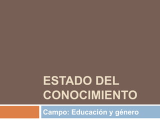ESTADO DEL
CONOCIMIENTO
Campo: Educación y género
 