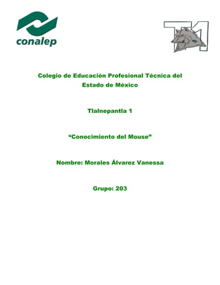 Colegio de Educación Profesional Técnica del
Estado de México
Tlalnepantla 1
“Conocimiento del Mouse”
Nombre: Morales Álvarez Vanessa
Grupo: 203
 