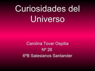 Curiosidades del Universo Carolina Tovar Ospitia Nº 26  6ºB Salesianos Santander 